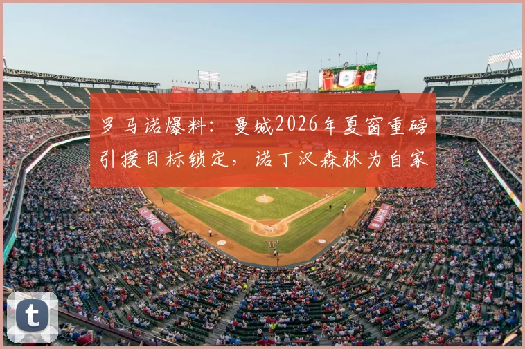 罗马诺爆料：曼城2026年夏窗重磅引援目标锁定，诺丁汉森林为自家新星标出天价