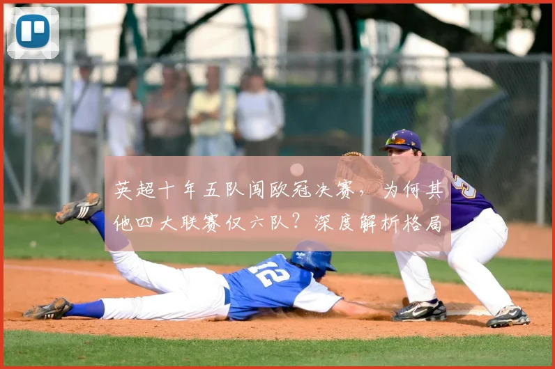 英超十年五队闯欧冠决赛，为何其他四大联赛仅六队？深度解析格局差距