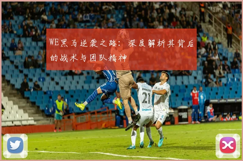 WE黑马逆袭之路：深度解析其背后的战术与团队精神